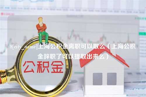 渭南上海公积金离职可以取么（上海公积金辞职了可以提取出来么）